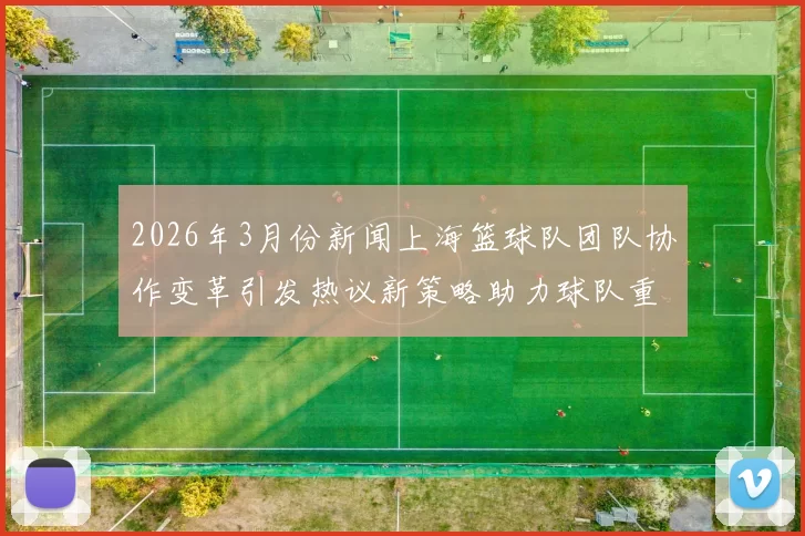 2026年3月份新闻上海篮球队团队协作变革引发热议新策略助力球队重塑辉煌