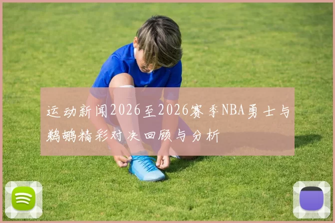 运动新闻2026至2026赛季NBA勇士与鹈鹕精彩对决回顾与分析