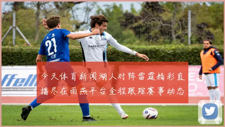 今天体育新闻湖人对阵雷霆精彩直播尽在雨燕平台全程跟踪赛事动态分析