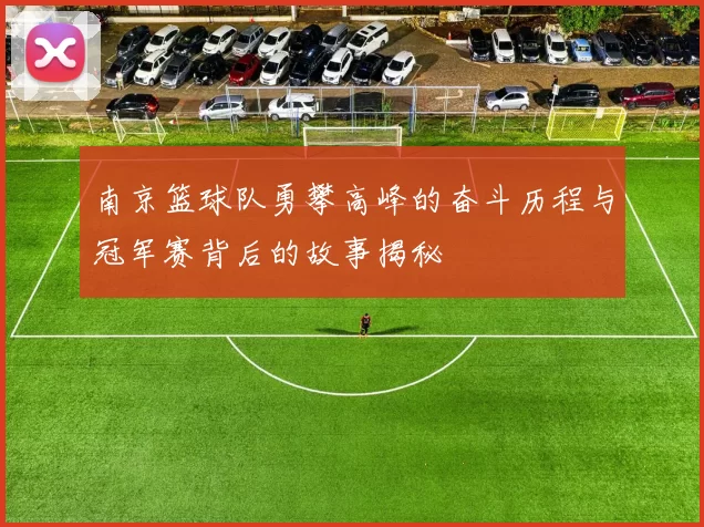 南京篮球队勇攀高峰的奋斗历程与冠军赛背后的故事揭秘